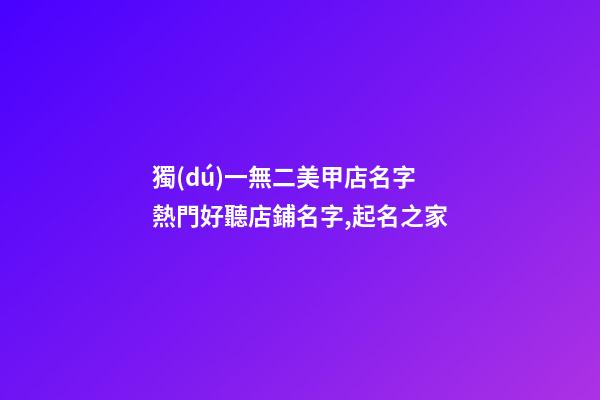 獨(dú)一無二美甲店名字 熱門好聽店鋪名字,起名之家-第1張-店鋪起名-玄機(jī)派